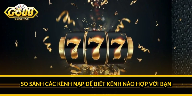 So Sánh Các Kênh Nạp Để Biết Kênh Nào Hợp Với Bạn