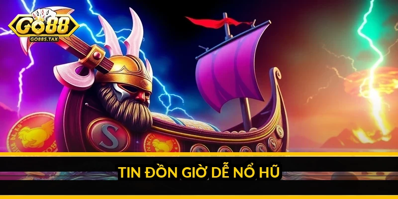 Tin đồn giờ dễ nổ hũ